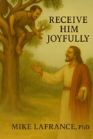 RECEIVE HIM JOYFULLY: BY MIKE LAFRANCE, PhD B0G5PDYZ5Z Book Cover