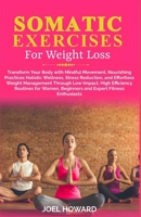 Somatic Exercise For Weight Loss: Transform Your Body with Mindful Movement, Nourishing Practices, Holistic Wellness, Stress Reduction, and Effortless ... for Women, Beginners and Expert Fitness B0CTR381DW Book Cover