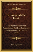 Der Anspruch Der Papste: Auf Konfirmation Und Approbation Bei Den Deutschen Konigswahlen, 1077-1379 (1886) 1160425612 Book Cover