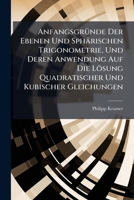Anfangsgründe Der Ebenen Und Sphärischen Trigonometrie, Und Deren Anwendung Auf Die Lösung Quadratischer Und Kubischer Gleichungen: Mit Anwendungen ... Physik Und Mathematischen Geographie 1179132505 Book Cover