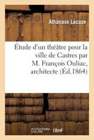 A0/00tude D'Un Tha(c)A[tre Pour La Ville de Castres Par M. Franaois Ouliac, Architecte 2011788625 Book Cover