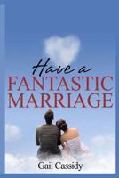 Have a Fantastic Marriage: Happiness For Forever! 1490517936 Book Cover