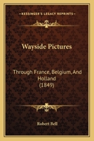 Wayside Pictures Through France, Belgium, and Holland (Classic Reprint) 1241512396 Book Cover