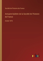 Annuaire-bulletin de la Société de l'histoire de France: Année 1876 3385032407 Book Cover