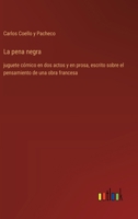 La pena negra: juguete cómico en dos actos y en prosa, escrito sobre el pensamiento de una obra francesa (Spanish Edition) 3368054791 Book Cover