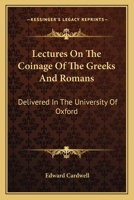 Lectures on the Coinage of the Greeks and Romans: Delivered in the University of Oxford 1178118177 Book Cover