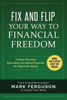 Fix and Flip Your Way to Financial Freedom: Finding, Financing, Repairing and Selling Investment Properties. 1517318084 Book Cover