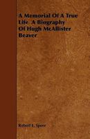 A Memorial of a True Life: A Biography of Hugh Mcallister Beaver 1149457805 Book Cover