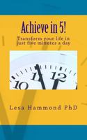 Achieve in 5!: Transform your life in just five minutes a day 0615673481 Book Cover