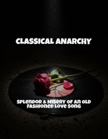 Classical Anarchy: Splendor & Misery Of An Old Fashioned Love Song B0FPLGTGWS Book Cover