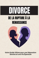 Divorce : De la Rupture à la Renaissance: Votre Guide Ultime pour une Séparation Sereine et une Vie Épanouie (French Edition) B0FFSBHM4P Book Cover