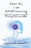 Dear AI, I'm ADHDrowning: Guide to using AI to improve your life with ADHD, boost productivity, improve executive function, get control back! 1068516372 Book Cover