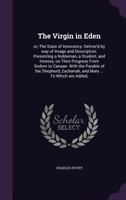 The virgin in Eden: or, the state of innocency. Deliver'd by way of image and description. Presenting a nobleman, a student, and heiress, on their progress from Sodom to Canaan 1347457488 Book Cover