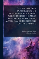 Description Of A Planetarium, Or Astronomical Machine, Which Exhibits The Most Remarkable PhÃ]nomena, Motions, And Revolutions Of The Universe 1024486516 Book Cover