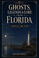 Ghosts, Legends & Lore from Florida: Amelia Island B0H9ZNY8J3 Book Cover