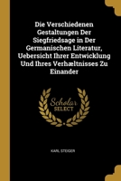 Die Verschiedenen Gestaltungen Der Siegfriedsage in Der Germanischen Literatur, Uebersicht Ihrer Entwicklung Und Ihres Verhæltnisses Zu Einander 0270063501 Book Cover