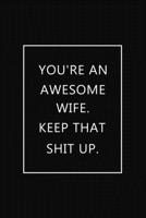 You're an Awesome Wife. Keep That Shit Up: Notebook~Journal,Hilarious Funny Gift For  Her for Valentines Day Christmas Or Any Occasion 1712158031 Book Cover