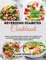 Reversing Diabetes Cookbook: How to Lose Weight and Eat to Beat Type 2 Diabetes with 80 Delicious plant-based, Healthy, and Scientifically Proven Recipes without drugs B0CTXZMRX6 Book Cover