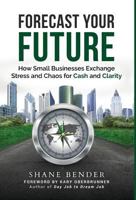 Forecast Your Future: How Small Businesses Exchange Stress and Chaos for Cash and Clarity 1640853022 Book Cover