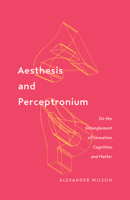 Aesthesis and Perceptronium: On the Entanglement of Sensation, Cognition, and Matter 1517906601 Book Cover