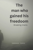 The Man Who Gained His Freedom: Breaking Chains B0C9SBTJQR Book Cover