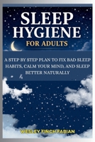 SLEEP HYGIENE FOR ADULTS: A Step-by-Step Plan to Fix Bad Sleep Habits, Calm Your Mind, and Sleep Better Naturally B0GSJW9W92 Book Cover