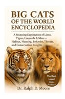 BIG CATS OF THE WORLD ENCYCLOPEDIA: A Stunning Exploration of Lions, Tigers, Leopards & More – Habitat, Hunting, Behavior, Threats, and Conservation Insights B0G44B2J2K Book Cover