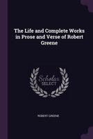 The Life and Complete Works in Prose and Verse of Robert Greene 1445508206 Book Cover