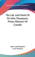 Life and Work of the Rt. Hon. Sir John Thompson: Prime Minister of Canada 1162978252 Book Cover