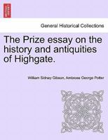 The Prize essay on the history and antiquities of Highgate. 1241150842 Book Cover