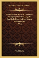 Die Gegenwartige Los Von Rom-Bewegung Oder Die Aufgabe Der Katholiken In Dem Neuen Kulturkampfe (1902) 114896715X Book Cover