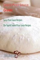 Great Pizza Sauce Greats: Sassy Pizza Sauce Recipes, the Top 40 Sound Pizza Sauce Recipes 1545044279 Book Cover