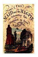 The Maid and the Magpie: An Interesting Tale Founded on Facts (Classic Reprint) 1514659794 Book Cover