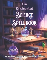 The Enchanted Science Spell book: 20 Magical Experiments for Young Wizards, B0CG833B1L Book Cover