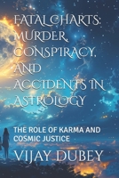 FATAL CHARTS: MURDER, CONSPIRACY, AND ACCIDENTS IN ASTROLOGY: THE ROLE OF KARMA AND COSMIC JUSTICE B0FKH8NGP9 Book Cover