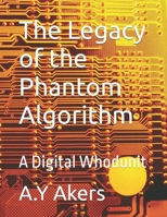 The Legacy of the Phantom Algorithm: A Digital Whodunit B0DJ5H9B9N Book Cover