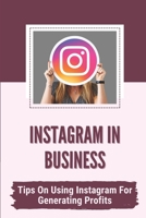 Instagram In Business: Tips On Using Instagram For Generating Profits: Driving Massive Traffic B09CKN8HP3 Book Cover