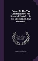Report of the Tax Commissioner for Biennial Period ... to His Excellency, the Governor ... 1021709093 Book Cover