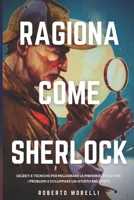RAGIONA COME SHERLOCK: Strategie e tecniche per migliorare la memoria, risolvere i problemi e sviluppare un istinto brillante (Italian Edition) 8831448374 Book Cover