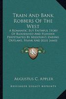 Train and bank robbers of the West. A romantic but faithful story of bloodshed and plunder, perpetrated by Missouri's daring outlaws. A thrilling story of the adventures of Frank and Jesse James 9354019412 Book Cover