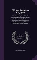 Old Age Pensions Act, 1908: With Notes, Together with the Statutory Regulations and Official Circulars Issued by the Local Government Boards of ... and Financial Instructions of the Treasury 1241006334 Book Cover