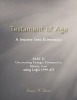 Testament of Age: A Journey Into Economics Part II: Uncovering Energy, Companies, Money, Law Using Logic 1999 Ad 1452069239 Book Cover