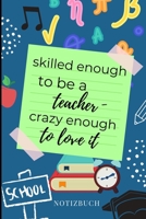 Skilled Enough to Be a Teacher - Crazy Enough to Love It Notizbuch: A5 LINIERT Geschenkidee f�r Lehrer Erzieher Abschiedsgeschenk Grundschule Klassengeschenk Dankesch�n Lehrerplaner Buch zur Einschulu 169541540X Book Cover