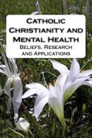 Catholic Christianity and Mental Health: Beliefs, Research and Applications 1544207646 Book Cover
