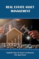 Real Estate Asset Management: 7 Reliable Ways To Protect & Maintain Your Real Estate: How To Get Started In Real Estate Investing B09C24Z62V Book Cover