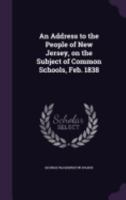 An address to the people of New Jersey, on the subject of common schools, Feb. 1838 135948518X Book Cover