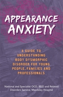 Appearance Anxiety: A Guide to Understanding Body Dysmorphic Disorder for Young People, Families and Professionals 1785924567 Book Cover
