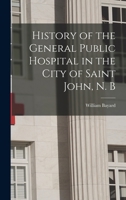History of the General Public Hospital in the City of Saint John, N. B 1018178694 Book Cover