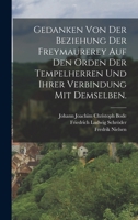 Gedanken von der Beziehung der Freymaurerey auf den Orden der Tempelherren und ihrer Verbindung mit demselben. 101723437X Book Cover