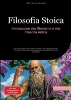 Filosofia Stoica: Introduzione allo Stoicismo e alla Filosofia Antica: Una guida pratica alla filosofia morale e alla saggezza stoica, dai grandi ... per la vita quotidiana (Italian Edition) 3384517938 Book Cover
